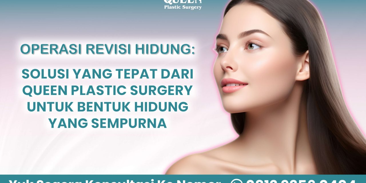 Operasi Revisi Hidung Solusi Tepat Dari Queen Plastic Surgery